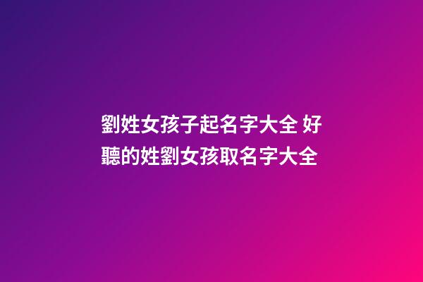 劉姓女孩子起名字大全 好聽的姓劉女孩取名字大全